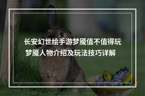 长安幻世绘手游梦魇值不值得玩 梦魇人物介绍及玩法技巧详解