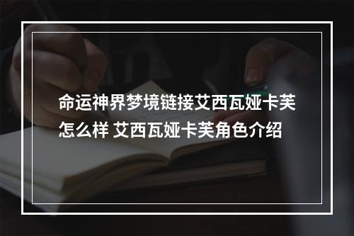 命运神界梦境链接艾西瓦娅卡芙怎么样 艾西瓦娅卡芙角色介绍