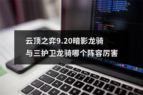 云顶之弈9.20暗影龙骑与三护卫龙骑哪个阵容厉害