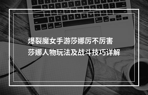 爆裂魔女手游莎娜厉不厉害 莎娜人物玩法及战斗技巧详解