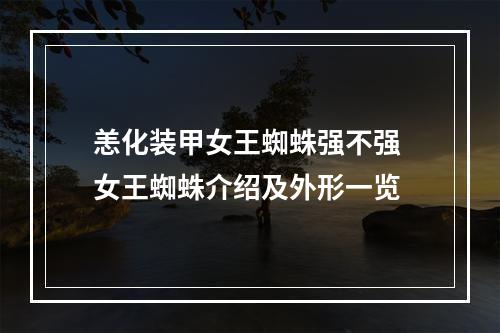 恙化装甲女王蜘蛛强不强 女王蜘蛛介绍及外形一览