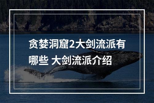 贪婪洞窟2大剑流派有哪些 大剑流派介绍