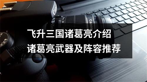 飞升三国诸葛亮介绍 诸葛亮武器及阵容推荐