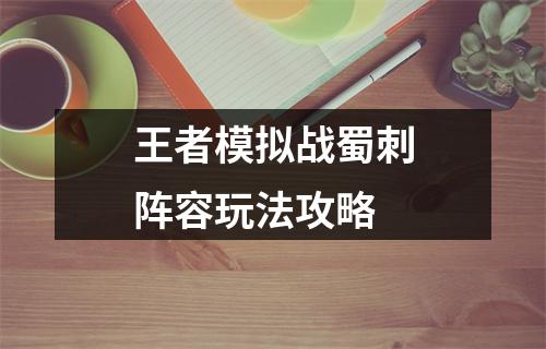 王者模拟战蜀刺阵容玩法攻略