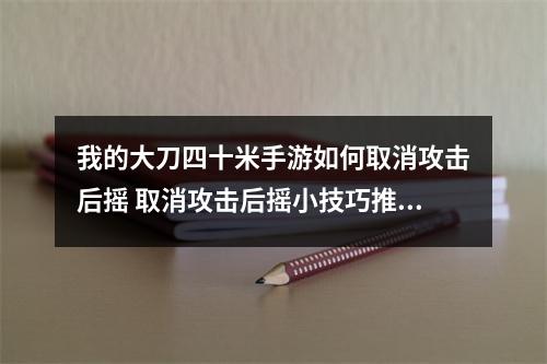 我的大刀四十米手游如何取消攻击后摇 取消攻击后摇小技巧推荐