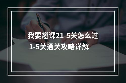 我要翘课21-5关怎么过 1-5关通关攻略详解