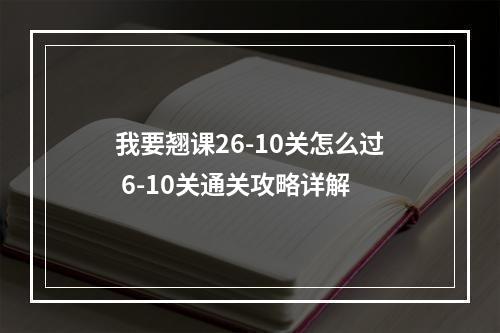 我要翘课26-10关怎么过 6-10关通关攻略详解