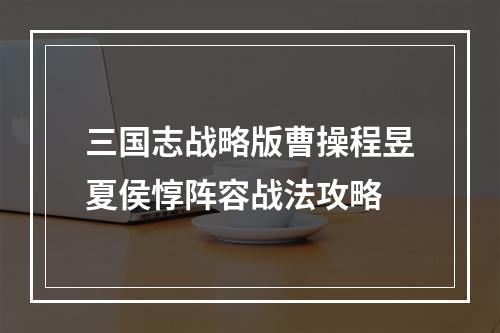 三国志战略版曹操程昱夏侯惇阵容战法攻略