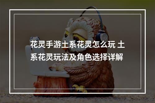 花灵手游土系花灵怎么玩 土系花灵玩法及角色选择详解