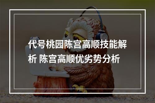 代号桃园陈宫高顺技能解析 陈宫高顺优劣势分析