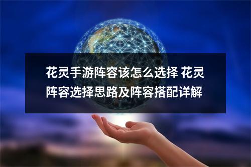 花灵手游阵容该怎么选择 花灵阵容选择思路及阵容搭配详解