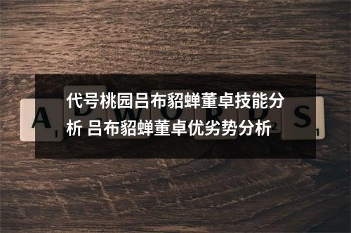 代号桃园吕布貂蝉董卓技能分析 吕布貂蝉董卓优劣势分析