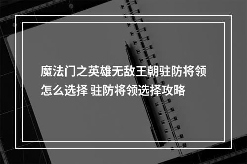 魔法门之英雄无敌王朝驻防将领怎么选择 驻防将领选择攻略