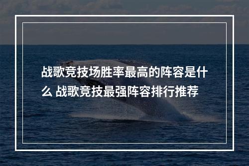 战歌竞技场胜率最高的阵容是什么 战歌竞技最强阵容排行推荐