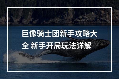 巨像骑士团新手攻略大全 新手开局玩法详解