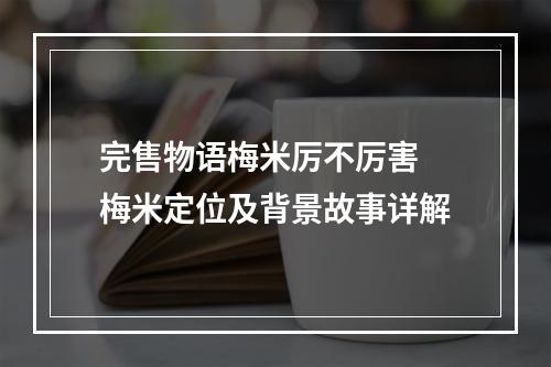 完售物语梅米厉不厉害 梅米定位及背景故事详解