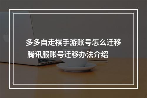 多多自走棋手游账号怎么迁移 腾讯服账号迁移办法介绍