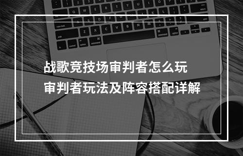 战歌竞技场审判者怎么玩 审判者玩法及阵容搭配详解