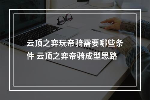 云顶之弈玩帝骑需要哪些条件 云顶之弈帝骑成型思路