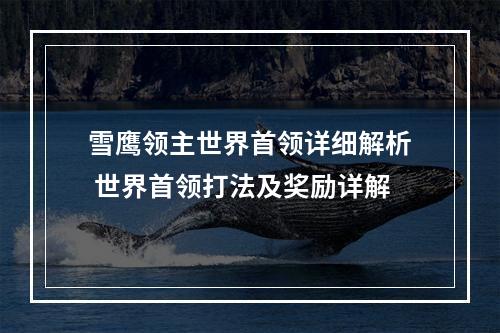 雪鹰领主世界首领详细解析 世界首领打法及奖励详解