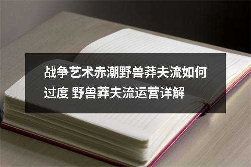 战争艺术赤潮野兽莽夫流如何过度 野兽莽夫流运营详解