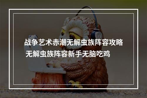 战争艺术赤潮无解虫族阵容攻略 无解虫族阵容新手无脑吃鸡