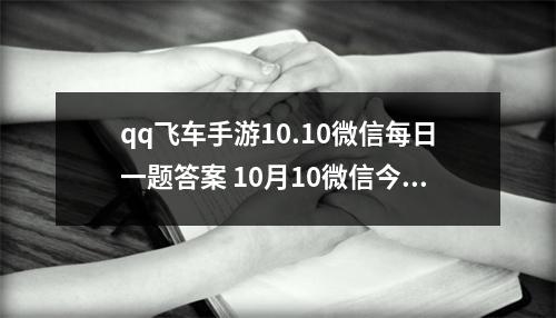 qq飞车手游10.10微信每日一题答案 10月10微信今日答案