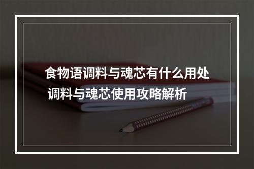 食物语调料与魂芯有什么用处 调料与魂芯使用攻略解析