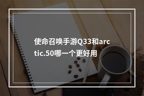 使命召唤手游Q33和arctic.50哪一个更好用