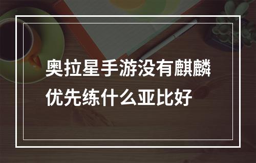 奥拉星手游没有麒麟优先练什么亚比好