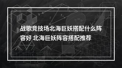 战歌竞技场北海巨妖搭配什么阵容好 北海巨妖阵容搭配推荐