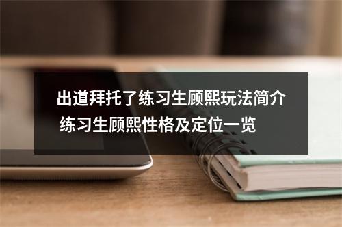 出道拜托了练习生顾熙玩法简介 练习生顾熙性格及定位一览