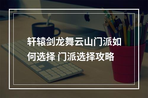 轩辕剑龙舞云山门派如何选择 门派选择攻略