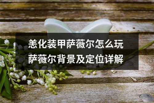 恙化装甲萨薇尔怎么玩 萨薇尔背景及定位详解