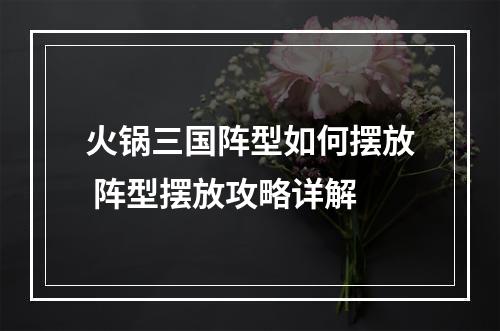 火锅三国阵型如何摆放 阵型摆放攻略详解