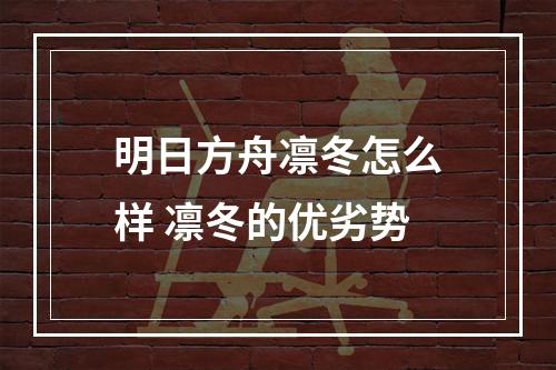 明日方舟凛冬怎么样 凛冬的优劣势