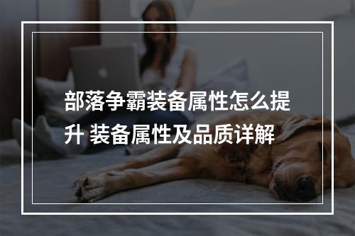 部落争霸装备属性怎么提升 装备属性及品质详解