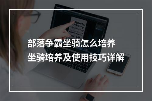 部落争霸坐骑怎么培养 坐骑培养及使用技巧详解