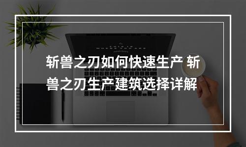 斩兽之刃如何快速生产 斩兽之刃生产建筑选择详解