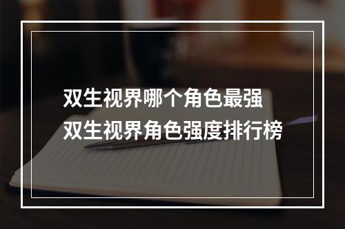 双生视界哪个角色最强 双生视界角色强度排行榜