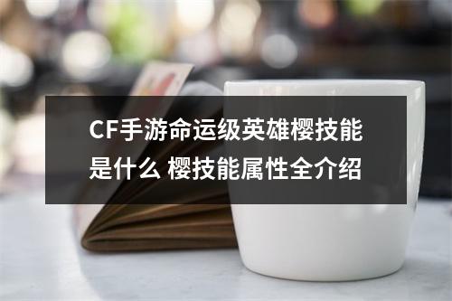 CF手游命运级英雄樱技能是什么 樱技能属性全介绍