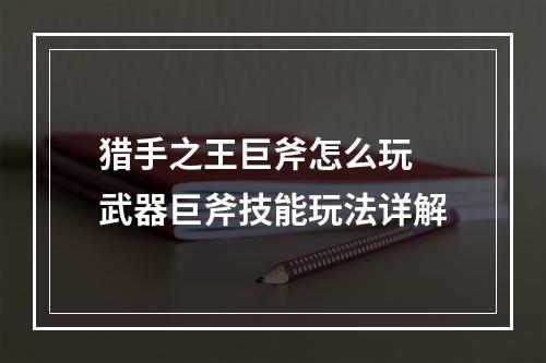 猎手之王巨斧怎么玩 武器巨斧技能玩法详解