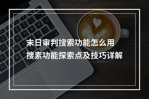 末日审判搜索功能怎么用 搜素功能探索点及技巧详解