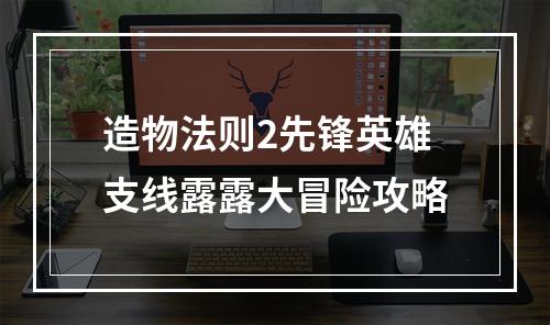 造物法则2先锋英雄支线露露大冒险攻略