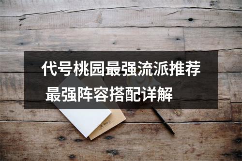 代号桃园最强流派推荐 最强阵容搭配详解