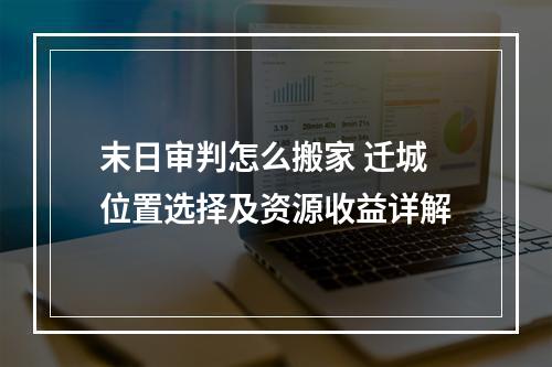 末日审判怎么搬家 迁城位置选择及资源收益详解