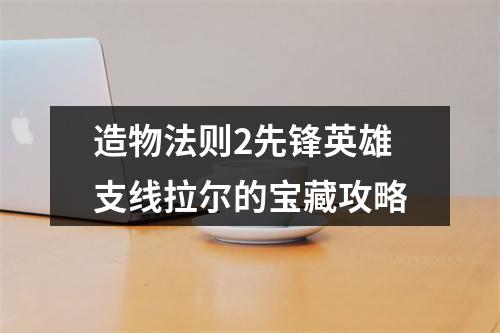 造物法则2先锋英雄支线拉尔的宝藏攻略