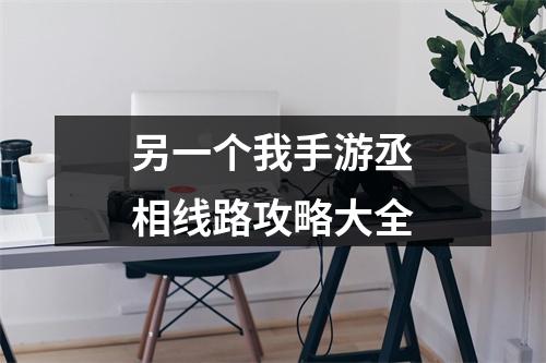 另一个我手游丞相线路攻略大全