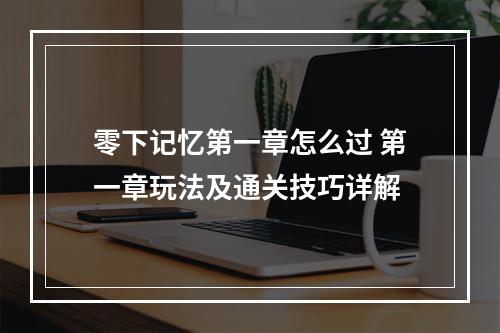 零下记忆第一章怎么过 第一章玩法及通关技巧详解