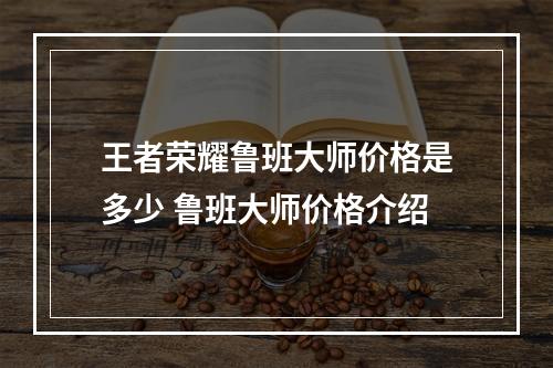 王者荣耀鲁班大师价格是多少 鲁班大师价格介绍